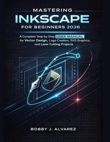 Mastering Inkscape for Beginners 2026: A Complete Step-by-Step Guide to Vector Design, Logo Creation, SVG Graphics, and Laser Cutting Projects