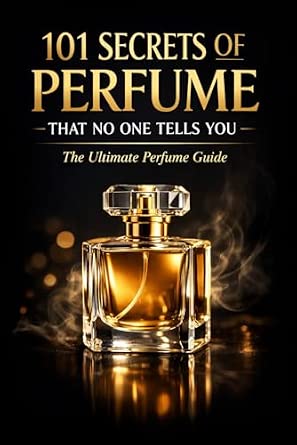 101 Secrets of Perfume That No One Tells You: The Ultimate Perfume Guide