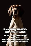 Il Manuale Definitivo dell'English Setter: La tua guida essenziale per crescere, addestrare e prendersi cura di un compagno gentile e intelligente