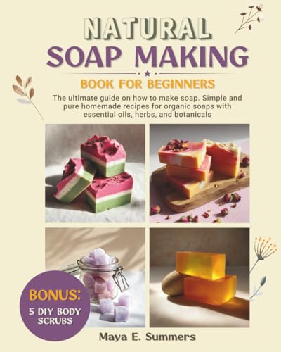 Natural Soap Making Book for Beginners: The ultimate guide on how...
