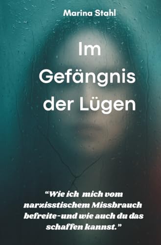 Im Gefängnis der Lügen: Wie ich mich von narzisstischem Missbrauch befreite-und wie auch du das schaffen kannst