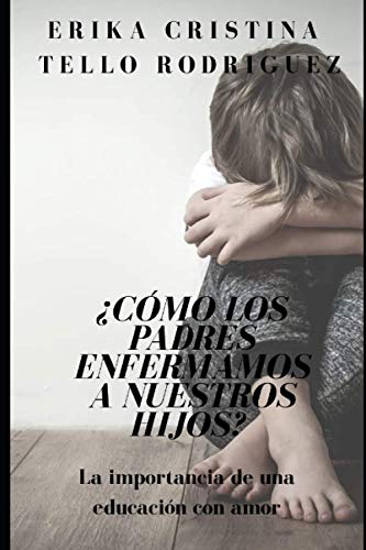 ¿Cómo los padres enfermamos a nuestros hijos? (Spanish Edition)