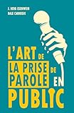 L'ART DE LA PRISE DE PAROLE EN PUBLIC (Traduit): Le manuel fondateur de l’éloquence moderne avec les principes originels de la prise de parole en ... qui a formé Dale Carnegie) (French Edition)