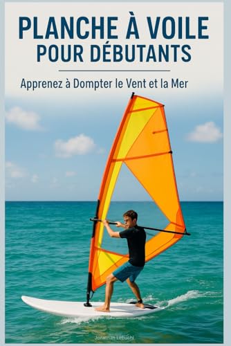 Planche à Voile pour Débutants : Apprenez à Dompter le Vent et la Mer