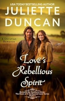 Love's Rebellious Spirit: A Christian Romance (Beneath the Southern Cross: The Dawn of a Sunburned Land Series)