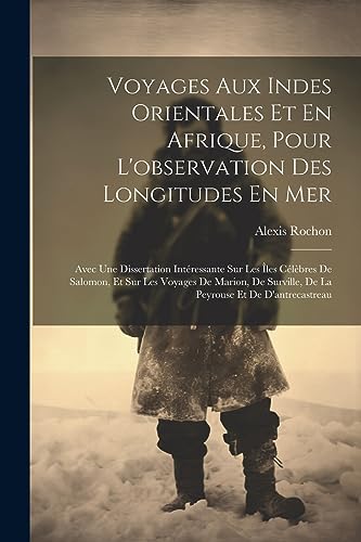 Voyages Aux Indes Orientales Et En Afrique, Pour L'observation Des Longitudes En Mer: Avec Une Dissertation Intéressante Sur Les Îles Célèbres De ... Et De D'antrecastreau (French Edition)