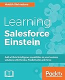 Learning Salesforce Einstein: Add artificial intelligence capabilities to your business solutions...