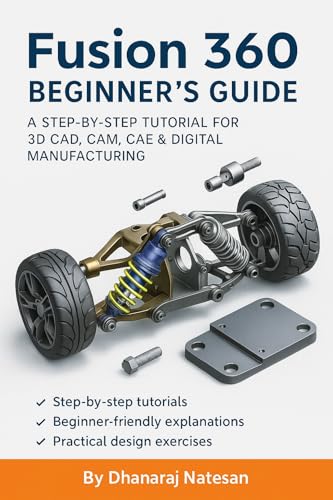 Autodesk Fusion 360 Beginner’s Guide: A Step-by-Step Tutorial for 3D CAD, CAM, CAE & Digital Manufacturing (2025 Edition): Master Autodesk Fusion 360 with ... Projects, Shortcuts (English Edition)