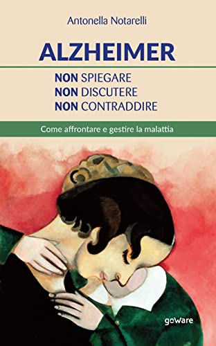 Alzheimer. Non Spiegare, Non Discutere, Non Contraddire. Come Affrontare E Gestire La Malattia