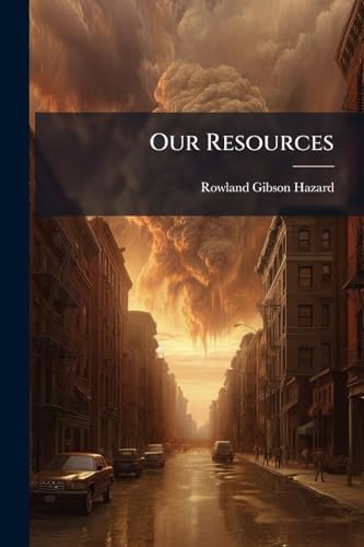 Our Resources: A Series Of Articles On The Financial And Political Condition Of The United States