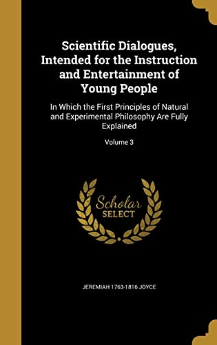 Scientific Dialogues, Intended for the Instruction and Entertainment of Young People: In Which the First Principles of Natural and Experimental Philosophy Are Fully Explained; Volume 3