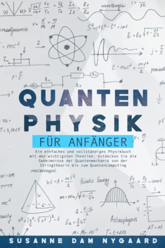 QUANTENPHYSIK FÜR ANFÄNGER: Ein einfaches und vollständiges Physikbuch mit den wichtigsten Theorien. Entdecken Sie die Geheimnisse der Quantenmechanik ... bis zum Quantencomputing (German Edition)