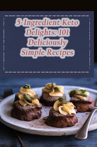 5-Ingredient Keto Delights: 101 Deliciously Simple Recipes