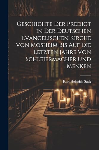 Geschichte der Predigt in der deutschen evangelischen Kirche von Mosheim bis auf die letzten Jahre von Schleiermacher und Menken (German Edition)