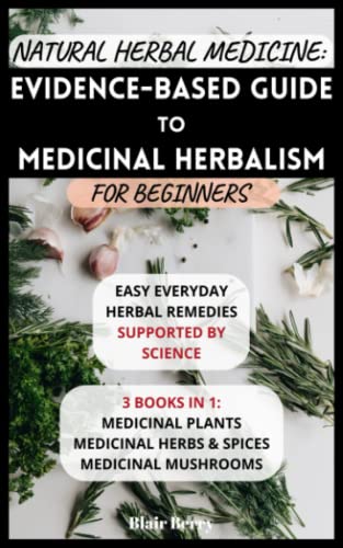 Natural Herbal Medicine: Evidence-Based Guide To Medicinal Herbalism For Beginners: Easy Everyday Herbal Remedies Supported By Science: 3 Books In 1: ... Herbs And Spices, Medicinal Mushrooms #TOP27