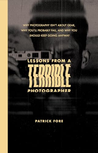 Lessons from a Terrible Photographer: Why Photography Isn’t About Gear, Why You’ll Probably Fail, and Why You Should Keep Going Anyway