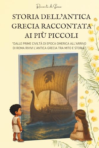 STORIA DELL’ANTICA GRECIA RACCONTATA AI PIÙ PICCOLI: Dalle prime civiltà di epoca omerica all’arrivo di Roma rivivi l’Antica Grecia tra mito e storia | Libro per Bambini dagli 8 ai 14 anni