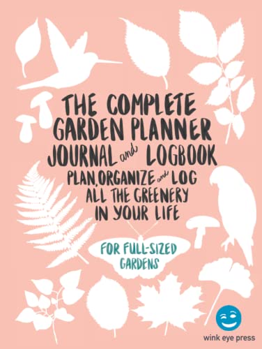 The Complete Garden Planner Journal And Logbook: Plan, Organize, And Log All The Greenery In Your Life: Includes Garden Layout Planning, Plant ... And