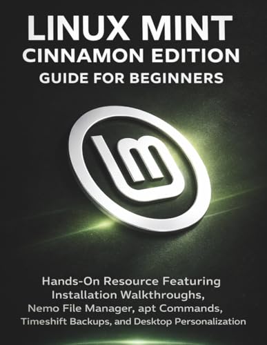Linux Mint Cinnamon Edition Guide For Beginners: Hands-On Resource Featuring Installation...