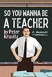 So You Wanna Be a Teacher, a Memoir: 32 Years of Sweat Hogs, Teen Angst, Hall Fights and Lifetime Friends