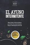 El Ayuno Intermitente: Elige el Poder Curativo del Ayuno para Perder Peso, Ganar Energía y Regular tu Metabolismo Hormonal