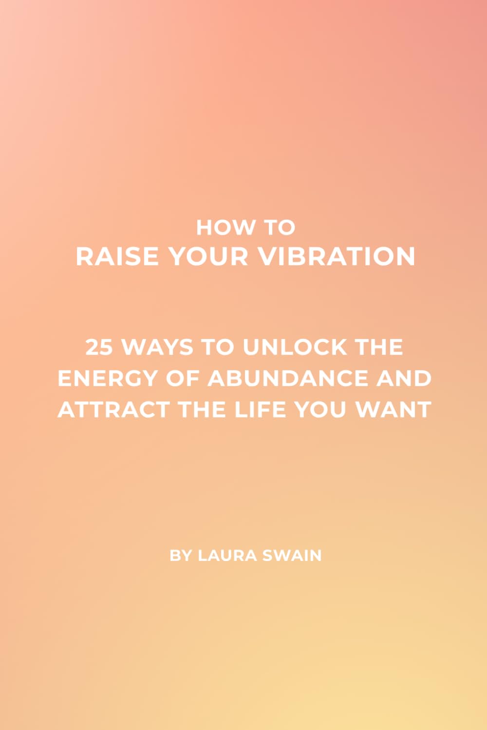 How To Raise Your Vibration: 25 ways to unlock the energy of abundance and attract the life you want