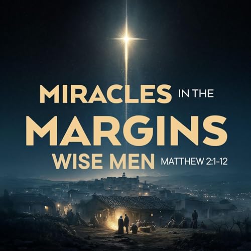 Miracles in the Margins: Wise Men (Christmas 2025 - Part 4)