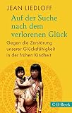 Auf der Suche nach dem verlorenen Glück: Gegen die Zerstörung unserer Glücksfähigkeit in der frühen Kindheit (Beck Paperback 224)