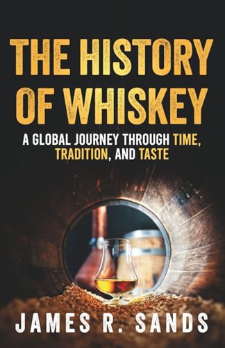The History of Whiskey: A Global Journey Through Time, Tradition and Taste