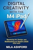 Digital Creativity with the M4 iPad: Mastering Art, Design, and Multitasking on Apple’s 2025 OLED Tablet B0F5M94DVF Book Cover