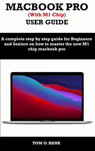 MACBOOK PRO (With M1 Chip) USER GUIDE: A complete step by step guide for Beginners and seniors on how to master the new M1 chip MacBook pro