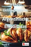 Wendys Lieblingsrezepte - Argentinische Empanadas: 25 tolle Argentinische Empanadas Rezepte