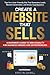 Create a Website That Sells: A Beginner's Guide to Web Usability for Business Owners and Entrepreneurs. Tips for a User-Friendly Site That Generates Leads, Boosts Conversions, and Grows Your Business