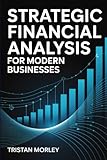  Strategic Financial Analysis for Modern Businesses: Financial Statements, Cash Flow Modeling, and Data-Driven Decision Making