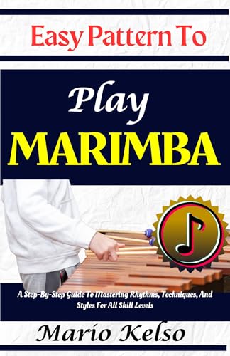 Easy Pattern To Play Marimba: A Step-By-Step Guide To Mastering Rhythms, Techniques, And Styles For All Skill Levels