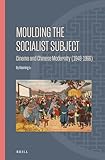 Moulding the Socialist Subject: Cinema and Chinese Modernity (1949-1966) (Ideas, History, and Modern China, 22)