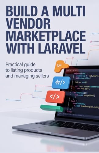 Build A Multi Vendor Marketplace With Laravel: Practical Guide To Listing Products And Managing Sellers (Build & Learn Software Development Series)