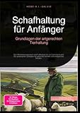 Schafhaltung für Anfänger: Grundlagen der artgerechten Tierhaltung: Von Weidemanagement und Futterplan bis zur Lammaufzucht: Ein praktischer Leitfaden für gesunde Schafe und erfolgreiche Herden.