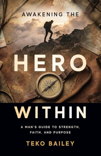 Awakening the Hero Within: A Man's Guide to Strength, Faith, and Purpose