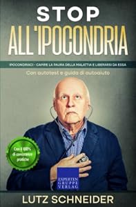 Stop all'ipocondria: Ipocondriaci - Capire la paura della malattia e liberarsi da essa – Con autotest e guida di autoaiuto
