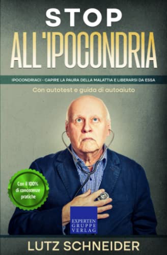 Stop all'ipocondria: Ipocondriaci - Capire la paura della malattia e liberarsi da essa – Con autotest e guida di autoaiuto