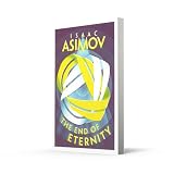 The End of Eternity: A Classic Hard Science Fiction Adventure of Love and Time Travel