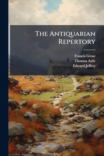 The Antiquarian Repertory: A Miscellaneous Assemblage of Topography, History, Biography, Customs, and Manners. Intended to Illustrate and Preserve ... Under the Direction of, Francis Grose, Thoma