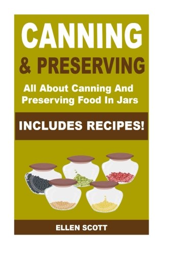 Canning and Preserving: All About Canning And Preserving Food In Jars **INCLUDES RECIPES!** (Canning and Preserving, Canning and Preserving at Home, ... Recipes, Canning and Preserving Hacks)