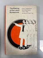 The Making of the Labor Bureaucrat: Union Leadership in the United States, 1870-1920 0870231464 Book Cover