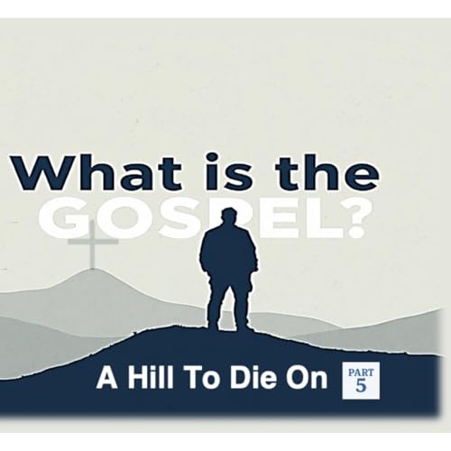 What Is The Gospel: A Hill To Die On Part 5