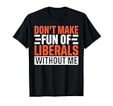 Don't Make Fun of Liberals Without Me Funny Political Meme T-Shirt