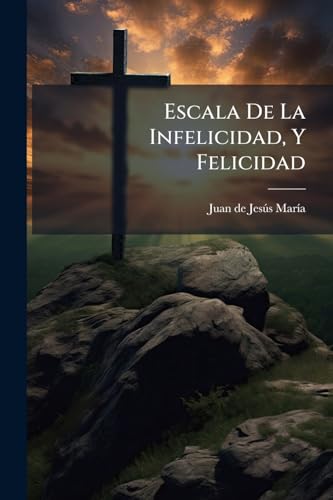 Escala De La Infelicidad, Y Felicidad: Con Veinte Y Quatro Gradas ... (Spanish Edition)