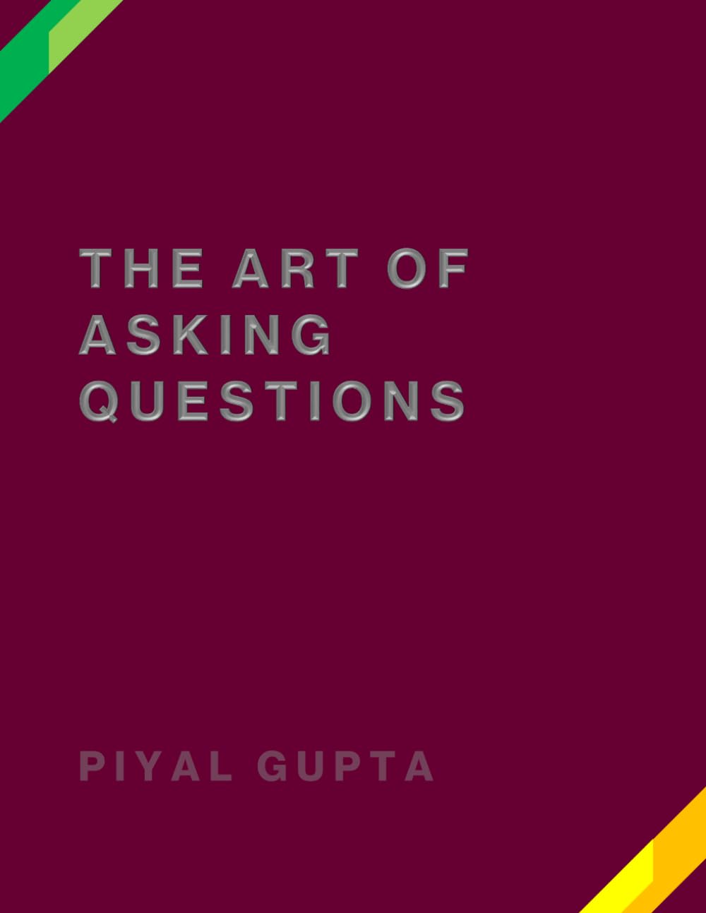 THE ART OF Asking Questions: Think Clearly. Inquire Boldly. Lead Decisively.
