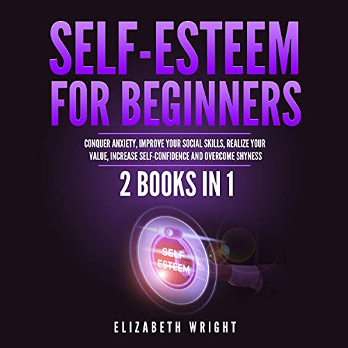 Self-Esteem for Beginners: 2 Books in 1: Conquer Anxiety, Improve Your Social Skills, Realize Your V Self-Esteem for Beginners: 2 Books in 1: Conquer Anxiety, Improve Your Social Skills, Realize Your V